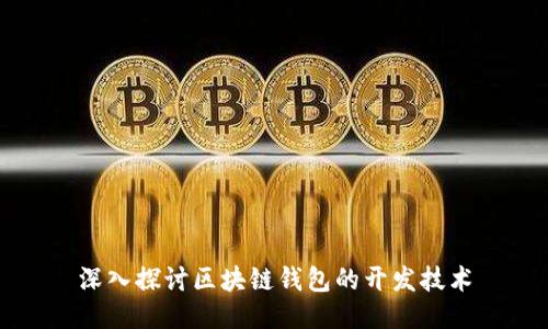 深入探讨区块链钱包的开发技术