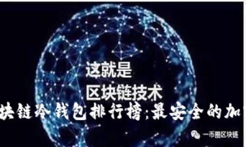 2023年最佳区块链冷钱包排行榜：最安全的加密货币存储方案