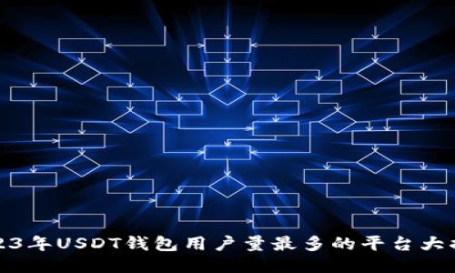 2023年USDT钱包用户量最多的平台大揭秘