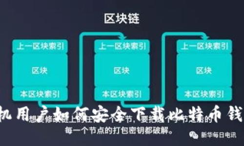 华为手机用户如何安全下载比特币钱包应用？
