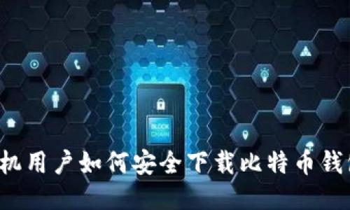 华为手机用户如何安全下载比特币钱包应用？