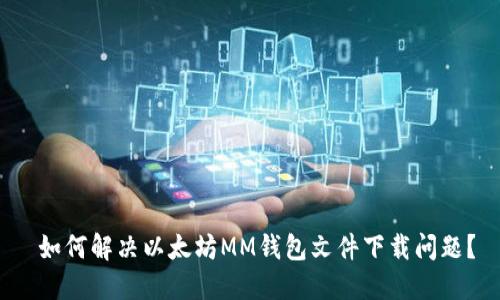  如何解决以太坊MM钱包文件下载问题？