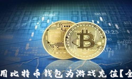 
如何使用比特币钱包为游戏充值？全面指南