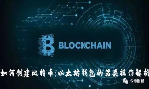 如何创建比特币：以太坊钱包的另类操作解析