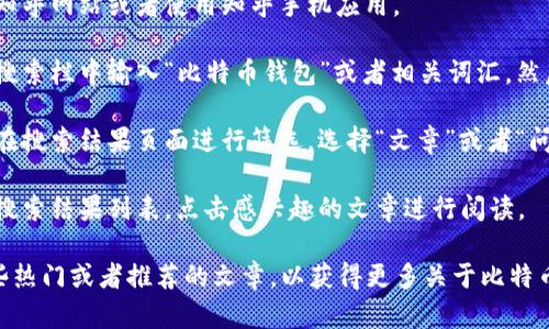 在知乎上查找“比特币钱包”相关的文章，可以通过以下步骤进行：

1. **打开知乎**：访问知乎网站或者使用知乎手机应用。

2. **搜索关键词**：在搜索栏中输入“比特币钱包”或者相关词汇，然后点击搜索。

3. **筛选结果**：可以在搜索结果页面进行筛选，选择“文章”或者“问答”等不同的内容形式。

4. **浏览内容**：查看搜索结果列表，点击感兴趣的文章进行阅读。

此外，你还可以参考一些热门或者推荐的文章，以获得更多关于比特币钱包的知识和见解。