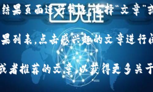 在知乎上查找“比特币钱包”相关的文章，可以通过以下步骤进行：

1. **打开知乎**：访问知乎网站或者使用知乎手机应用。

2. **搜索关键词**：在搜索栏中输入“比特币钱包”或者相关词汇，然后点击搜索。

3. **筛选结果**：可以在搜索结果页面进行筛选，选择“文章”或者“问答”等不同的内容形式。

4. **浏览内容**：查看搜索结果列表，点击感兴趣的文章进行阅读。

此外，你还可以参考一些热门或者推荐的文章，以获得更多关于比特币钱包的知识和见解。