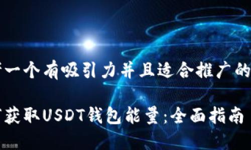 思考一个有吸引力并且适合推广的优秀

如何获取USDT钱包能量：全面指南