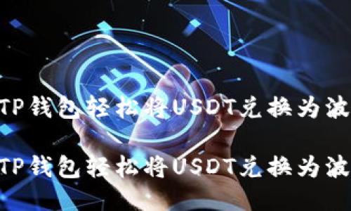 如何利用TP钱包轻松将USDT兑换为波场（TRON）

如何利用TP钱包轻松将USDT兑换为波场（TRON）