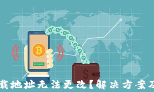 
比特币钱包下载地址无法更改？解决方案及常见问题解析