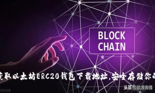 :** 轻松获取以太坊ERC20钱包下载地址，安全存储你的数字资产