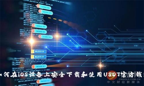 如何在iOS设备上安全下载和使用USDT官方钱包