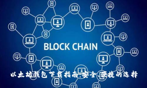 以太坊钱包下载指南：安全、便捷的选择