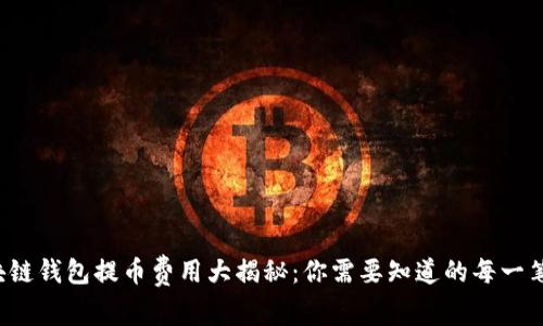  区块链钱包提币费用大揭秘：你需要知道的每一笔支出