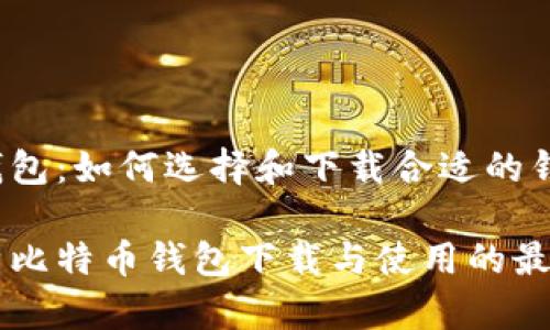 比特币钱包：如何选择和下载合适的钱包软件？

深入解析比特币钱包下载与使用的最佳实践