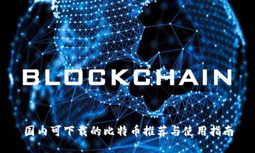 国内可下载的比特币推荐与使用指南