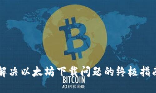 解决以太坊下载问题的终极指南